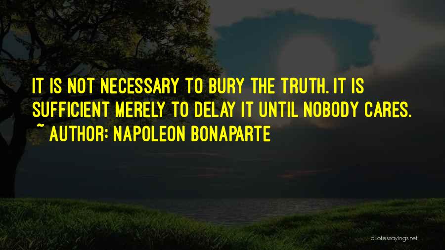 Napoleon Bonaparte Quotes: It Is Not Necessary To Bury The Truth. It Is Sufficient Merely To Delay It Until Nobody Cares.