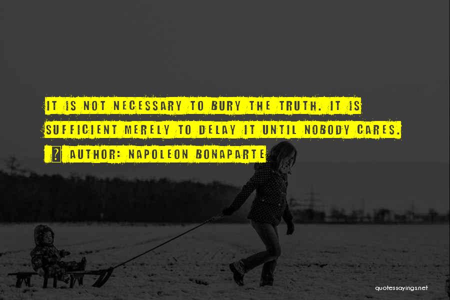 Napoleon Bonaparte Quotes: It Is Not Necessary To Bury The Truth. It Is Sufficient Merely To Delay It Until Nobody Cares.