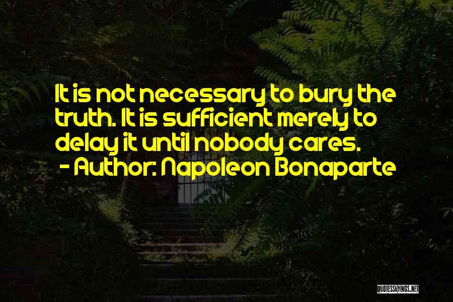 Napoleon Bonaparte Quotes: It Is Not Necessary To Bury The Truth. It Is Sufficient Merely To Delay It Until Nobody Cares.