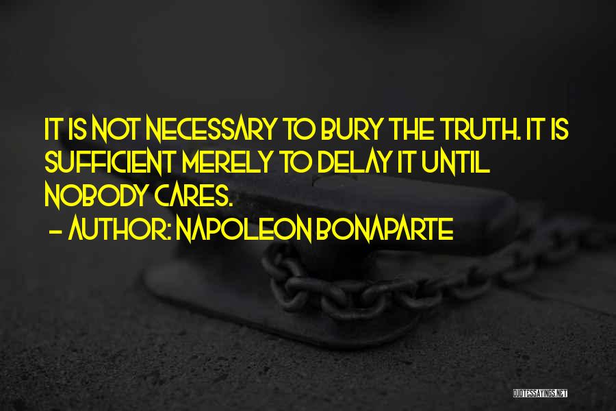 Napoleon Bonaparte Quotes: It Is Not Necessary To Bury The Truth. It Is Sufficient Merely To Delay It Until Nobody Cares.