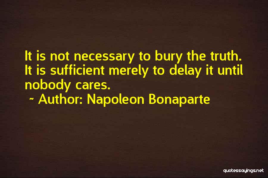 Napoleon Bonaparte Quotes: It Is Not Necessary To Bury The Truth. It Is Sufficient Merely To Delay It Until Nobody Cares.