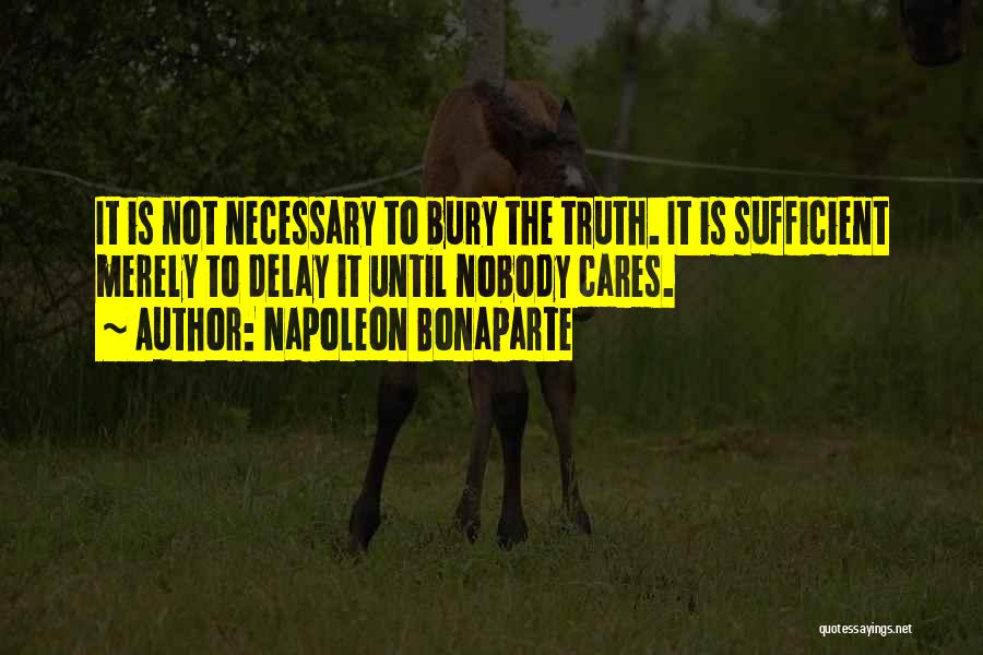 Napoleon Bonaparte Quotes: It Is Not Necessary To Bury The Truth. It Is Sufficient Merely To Delay It Until Nobody Cares.