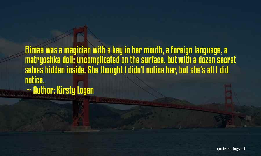 Kirsty Logan Quotes: Elimae Was A Magician With A Key In Her Mouth, A Foreign Language, A Matryoshka Doll: Uncomplicated On The Surface,
