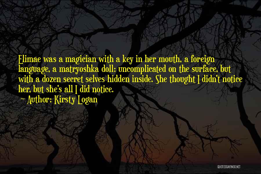Kirsty Logan Quotes: Elimae Was A Magician With A Key In Her Mouth, A Foreign Language, A Matryoshka Doll: Uncomplicated On The Surface,