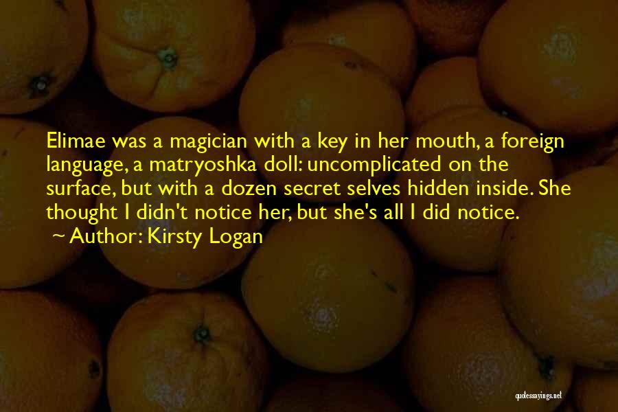 Kirsty Logan Quotes: Elimae Was A Magician With A Key In Her Mouth, A Foreign Language, A Matryoshka Doll: Uncomplicated On The Surface,