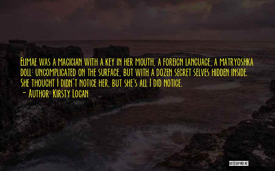 Kirsty Logan Quotes: Elimae Was A Magician With A Key In Her Mouth, A Foreign Language, A Matryoshka Doll: Uncomplicated On The Surface,