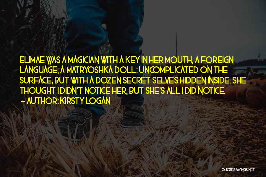 Kirsty Logan Quotes: Elimae Was A Magician With A Key In Her Mouth, A Foreign Language, A Matryoshka Doll: Uncomplicated On The Surface,