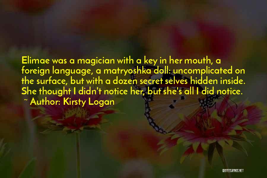 Kirsty Logan Quotes: Elimae Was A Magician With A Key In Her Mouth, A Foreign Language, A Matryoshka Doll: Uncomplicated On The Surface,