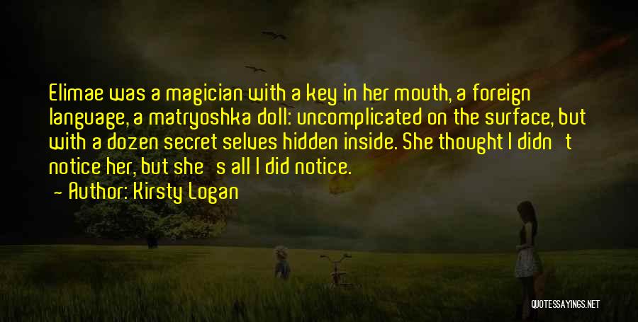 Kirsty Logan Quotes: Elimae Was A Magician With A Key In Her Mouth, A Foreign Language, A Matryoshka Doll: Uncomplicated On The Surface,