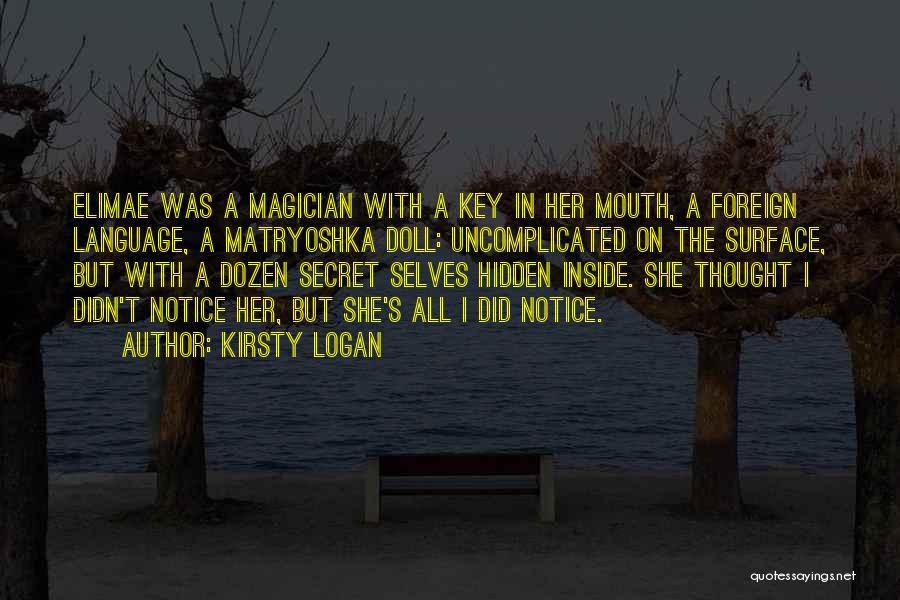 Kirsty Logan Quotes: Elimae Was A Magician With A Key In Her Mouth, A Foreign Language, A Matryoshka Doll: Uncomplicated On The Surface,