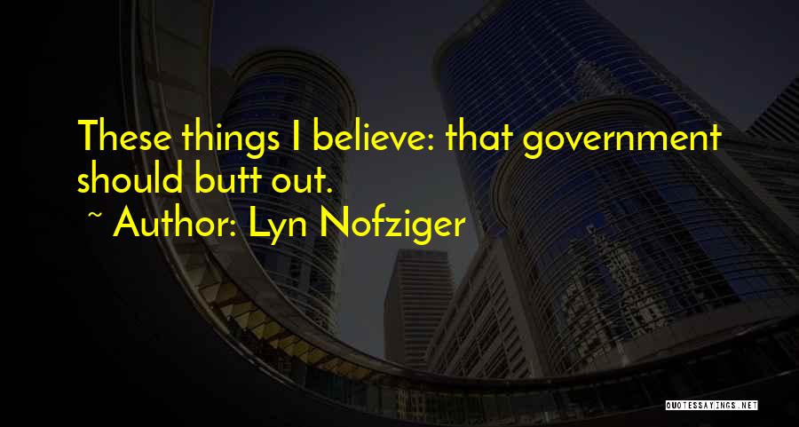 Lyn Nofziger Quotes: These Things I Believe: That Government Should Butt Out.