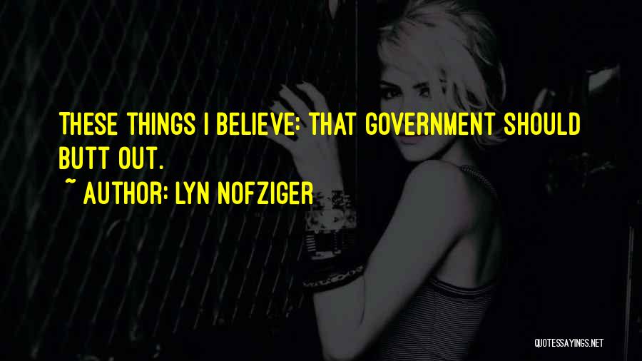 Lyn Nofziger Quotes: These Things I Believe: That Government Should Butt Out.