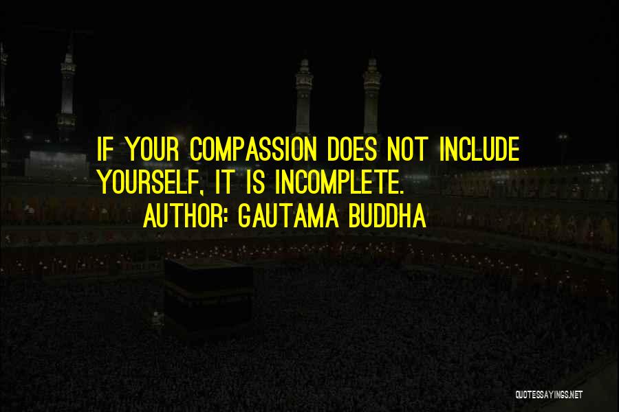 Gautama Buddha Quotes: If Your Compassion Does Not Include Yourself, It Is Incomplete.