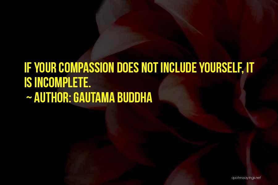 Gautama Buddha Quotes: If Your Compassion Does Not Include Yourself, It Is Incomplete.