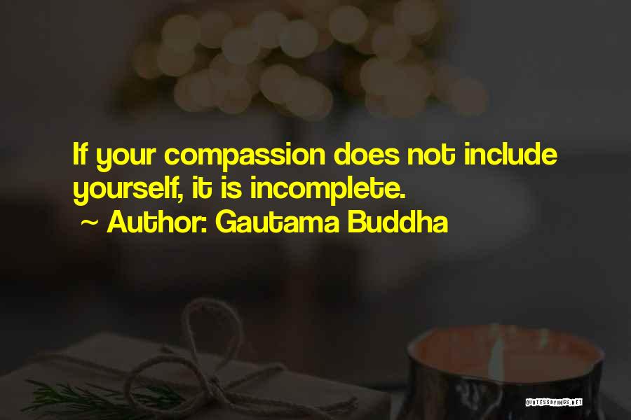 Gautama Buddha Quotes: If Your Compassion Does Not Include Yourself, It Is Incomplete.