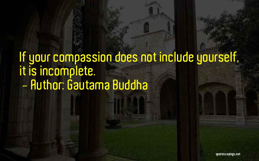 Gautama Buddha Quotes: If Your Compassion Does Not Include Yourself, It Is Incomplete.