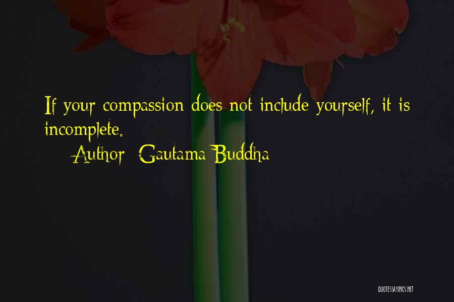 Gautama Buddha Quotes: If Your Compassion Does Not Include Yourself, It Is Incomplete.