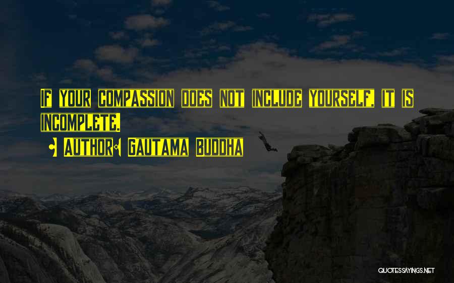 Gautama Buddha Quotes: If Your Compassion Does Not Include Yourself, It Is Incomplete.