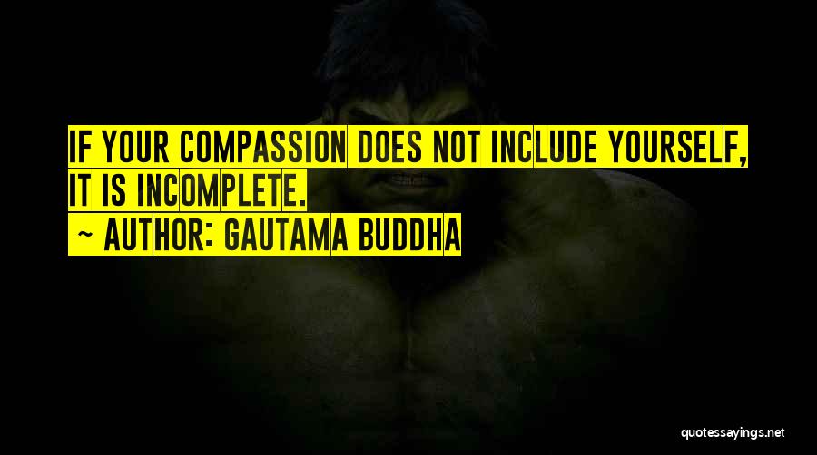 Gautama Buddha Quotes: If Your Compassion Does Not Include Yourself, It Is Incomplete.