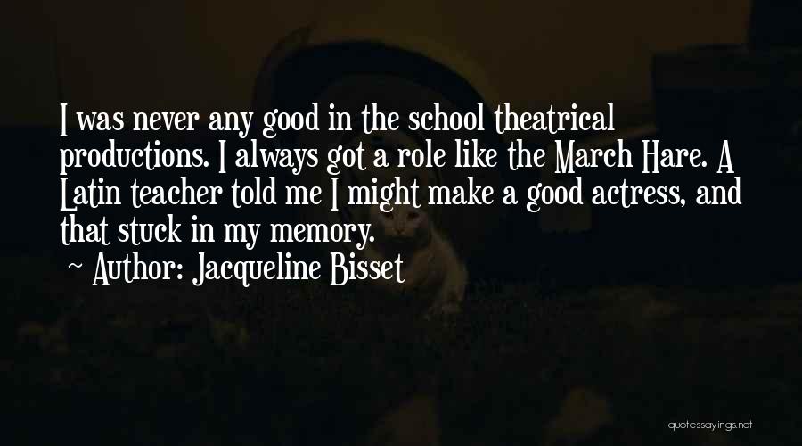 Jacqueline Bisset Quotes: I Was Never Any Good In The School Theatrical Productions. I Always Got A Role Like The March Hare. A