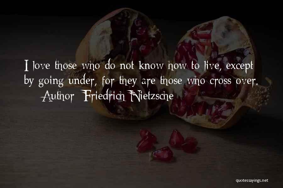 Friedrich Nietzsche Quotes: I Love Those Who Do Not Know How To Live, Except By Going Under, For They Are Those Who Cross