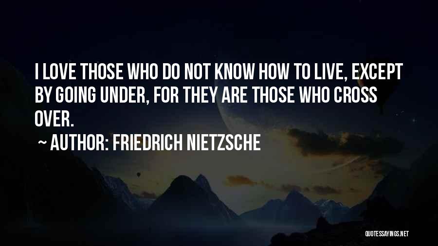 Friedrich Nietzsche Quotes: I Love Those Who Do Not Know How To Live, Except By Going Under, For They Are Those Who Cross