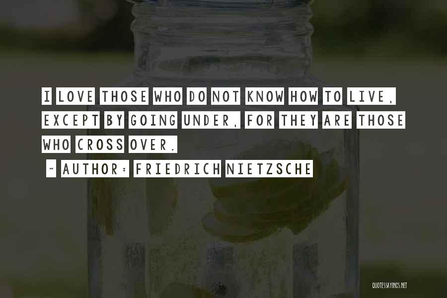 Friedrich Nietzsche Quotes: I Love Those Who Do Not Know How To Live, Except By Going Under, For They Are Those Who Cross