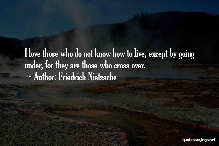 Friedrich Nietzsche Quotes: I Love Those Who Do Not Know How To Live, Except By Going Under, For They Are Those Who Cross
