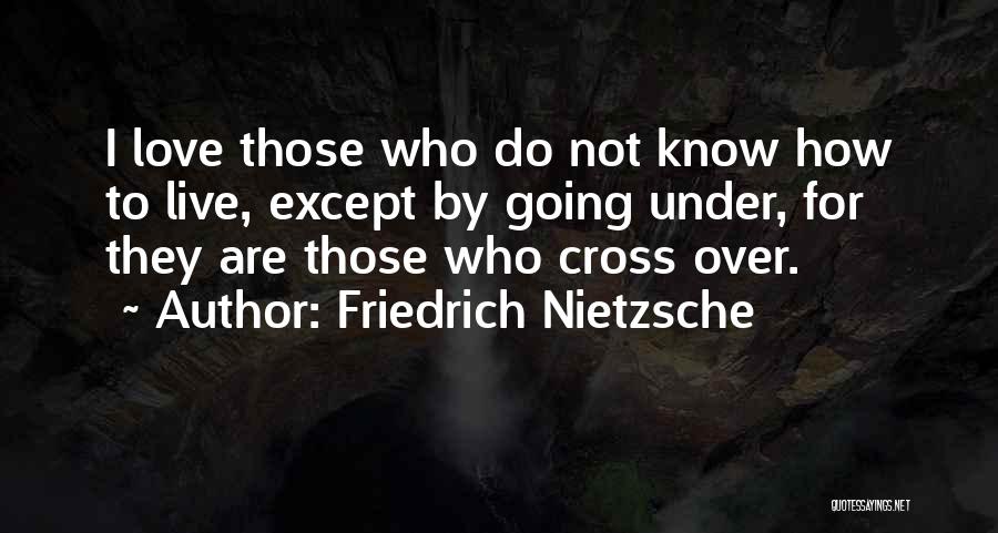 Friedrich Nietzsche Quotes: I Love Those Who Do Not Know How To Live, Except By Going Under, For They Are Those Who Cross