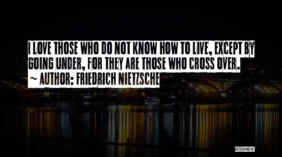 Friedrich Nietzsche Quotes: I Love Those Who Do Not Know How To Live, Except By Going Under, For They Are Those Who Cross