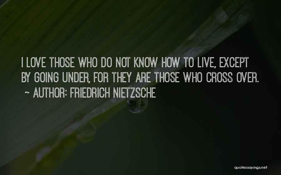 Friedrich Nietzsche Quotes: I Love Those Who Do Not Know How To Live, Except By Going Under, For They Are Those Who Cross