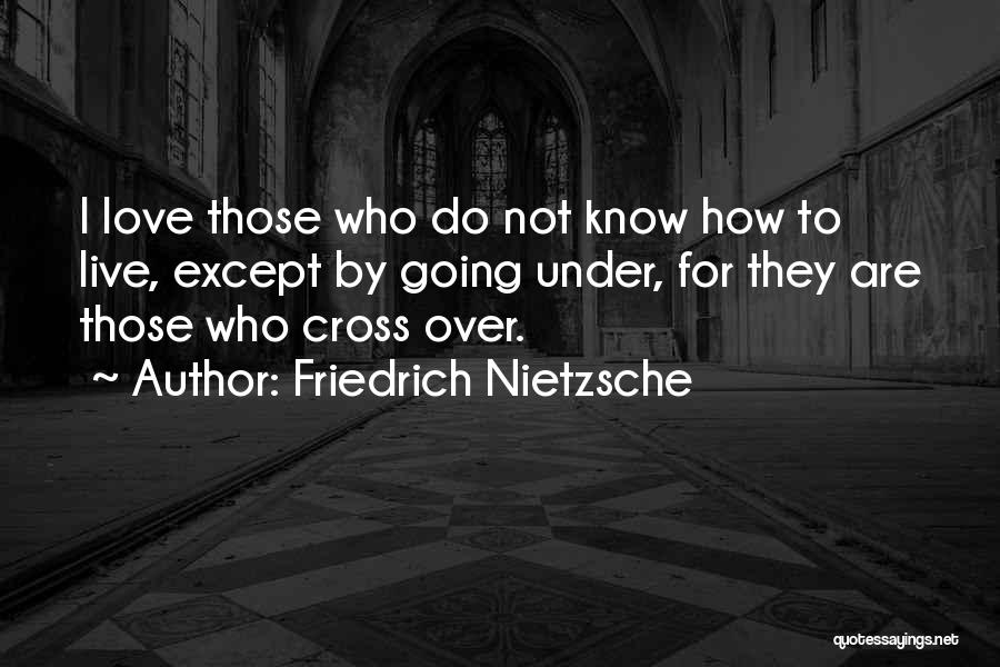 Friedrich Nietzsche Quotes: I Love Those Who Do Not Know How To Live, Except By Going Under, For They Are Those Who Cross