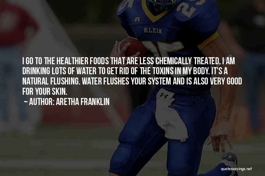 Aretha Franklin Quotes: I Go To The Healthier Foods That Are Less Chemically Treated. I Am Drinking Lots Of Water To Get Rid