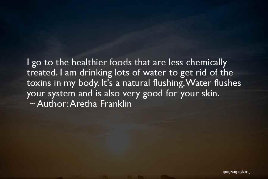 Aretha Franklin Quotes: I Go To The Healthier Foods That Are Less Chemically Treated. I Am Drinking Lots Of Water To Get Rid