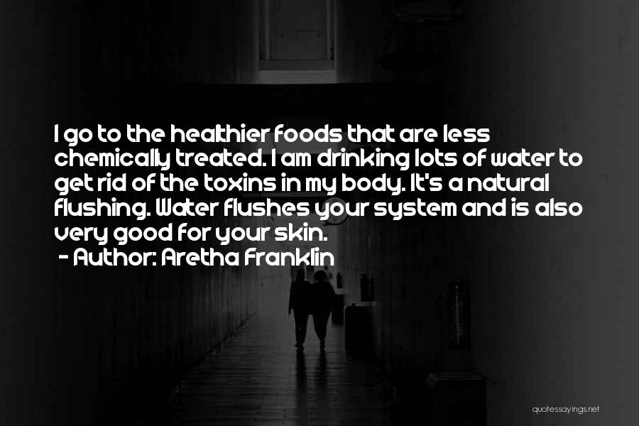 Aretha Franklin Quotes: I Go To The Healthier Foods That Are Less Chemically Treated. I Am Drinking Lots Of Water To Get Rid