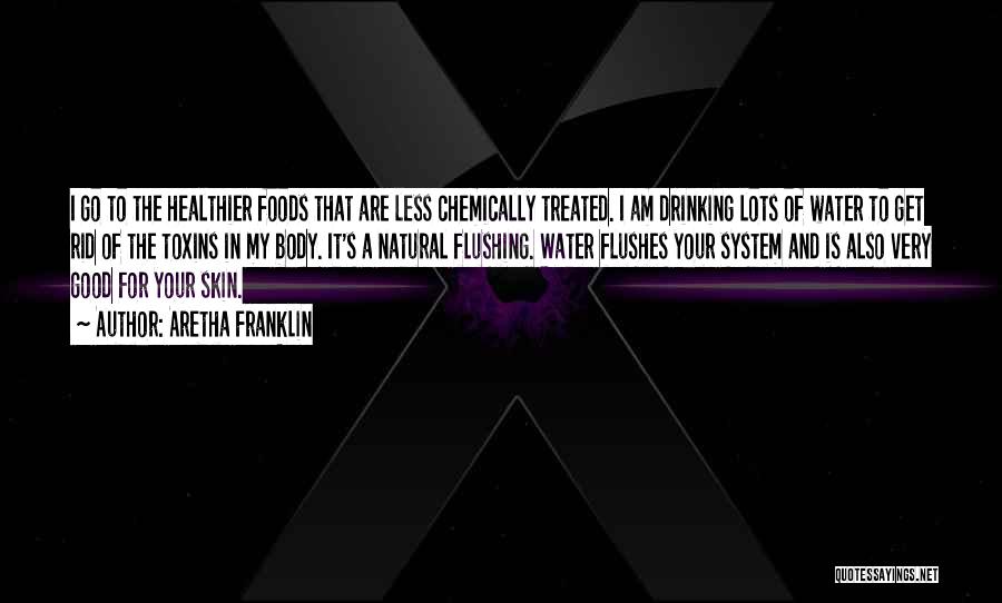 Aretha Franklin Quotes: I Go To The Healthier Foods That Are Less Chemically Treated. I Am Drinking Lots Of Water To Get Rid