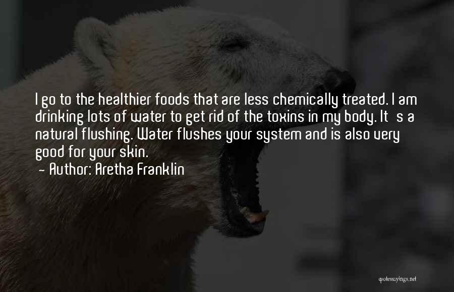 Aretha Franklin Quotes: I Go To The Healthier Foods That Are Less Chemically Treated. I Am Drinking Lots Of Water To Get Rid