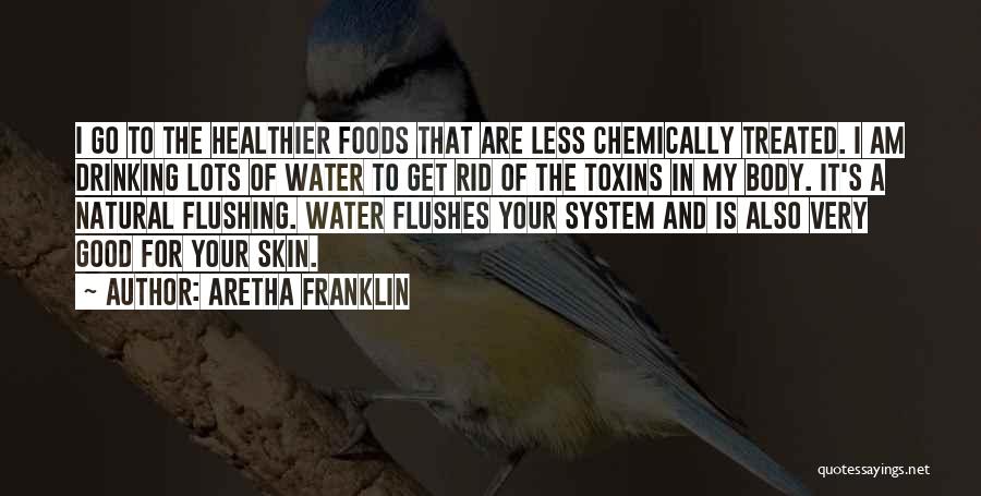 Aretha Franklin Quotes: I Go To The Healthier Foods That Are Less Chemically Treated. I Am Drinking Lots Of Water To Get Rid