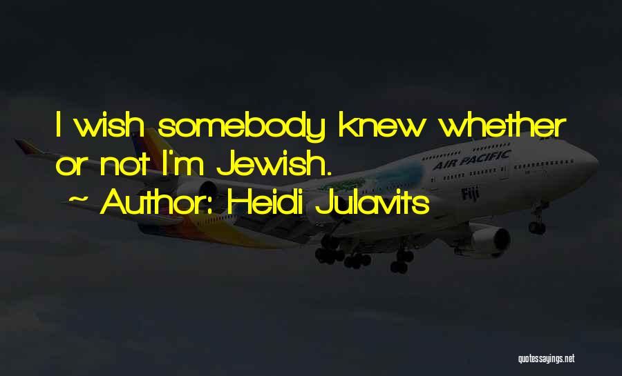 Heidi Julavits Quotes: I Wish Somebody Knew Whether Or Not I'm Jewish.