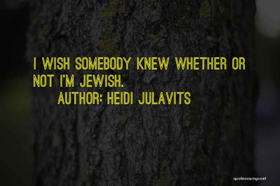 Heidi Julavits Quotes: I Wish Somebody Knew Whether Or Not I'm Jewish.