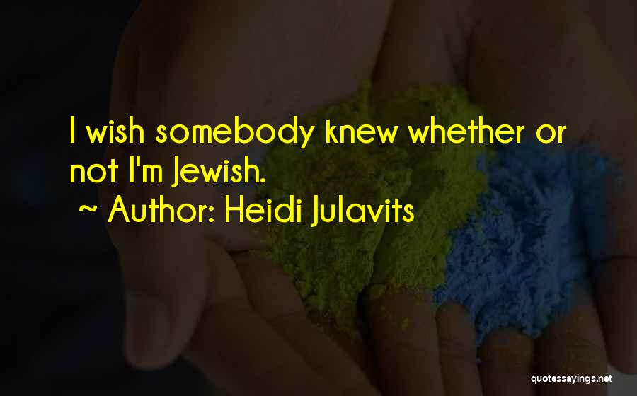 Heidi Julavits Quotes: I Wish Somebody Knew Whether Or Not I'm Jewish.