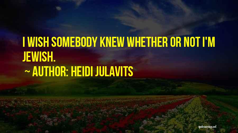 Heidi Julavits Quotes: I Wish Somebody Knew Whether Or Not I'm Jewish.