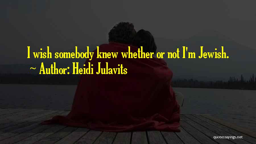 Heidi Julavits Quotes: I Wish Somebody Knew Whether Or Not I'm Jewish.