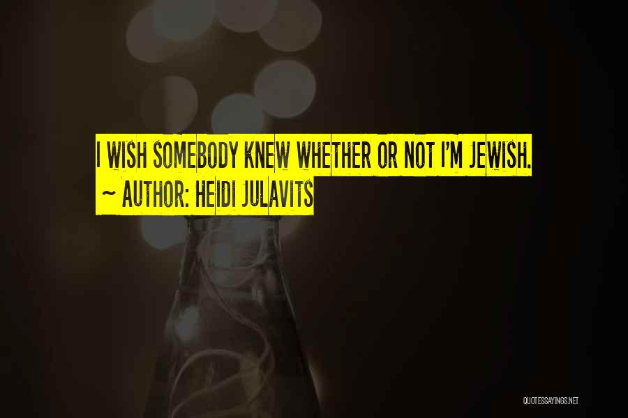 Heidi Julavits Quotes: I Wish Somebody Knew Whether Or Not I'm Jewish.