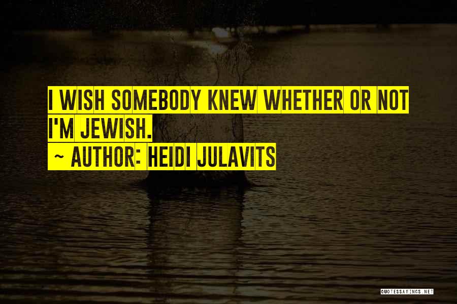 Heidi Julavits Quotes: I Wish Somebody Knew Whether Or Not I'm Jewish.