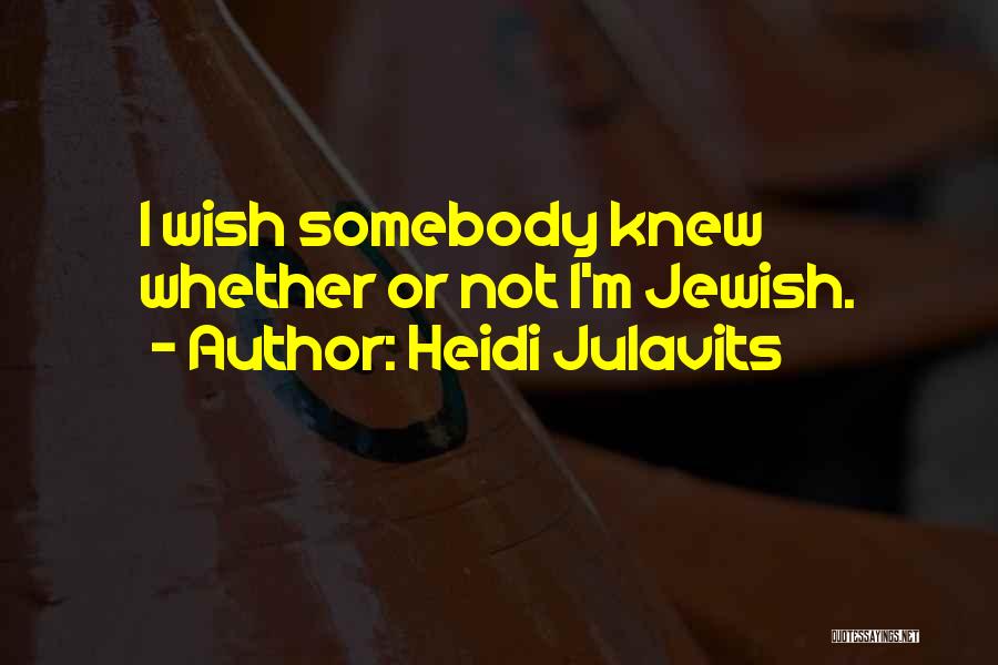 Heidi Julavits Quotes: I Wish Somebody Knew Whether Or Not I'm Jewish.