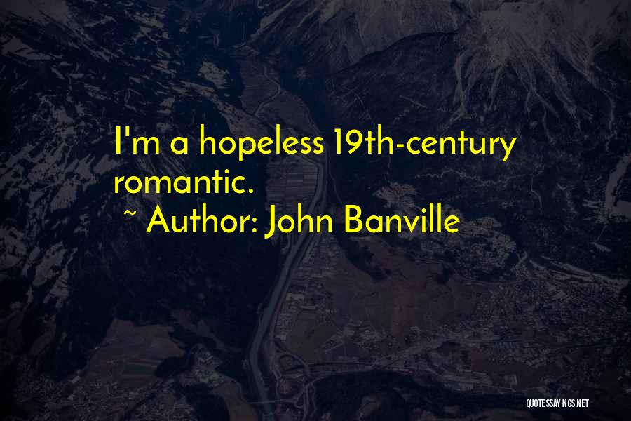 John Banville Quotes: I'm A Hopeless 19th-century Romantic.