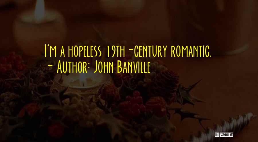 John Banville Quotes: I'm A Hopeless 19th-century Romantic.