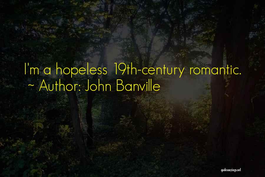 John Banville Quotes: I'm A Hopeless 19th-century Romantic.