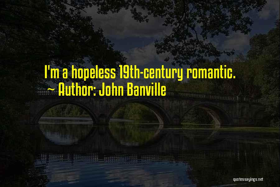 John Banville Quotes: I'm A Hopeless 19th-century Romantic.